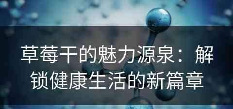 草莓干的魅力源泉：解锁健康生活的新篇章